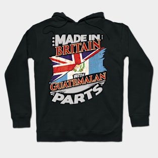 Made In Britain With Guatemalan Parts - Gift for Guatemalan From Guatemala Hoodie